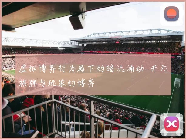 虚拟博弈行为局下的暗流涌动_开元棋牌与玩家的博弈