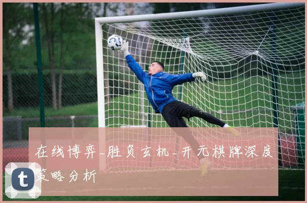 在线博弈_胜负玄机_开元棋牌深度策略分析