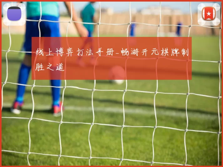 线上博弈打法手册_畅游开元棋牌制胜之道