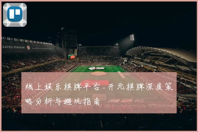 线上娱乐棋牌平台_开元棋牌深度策略分析与避坑指南