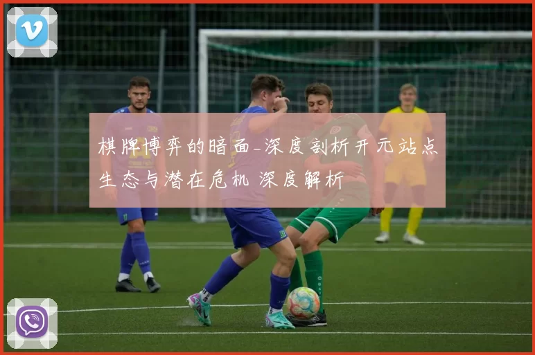 棋牌博弈的暗面_深度剖析开元站点生态与潜在危机 深度解析