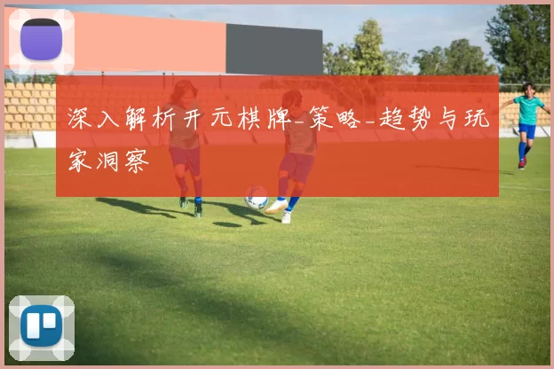 深入解析开元棋牌_策略_趋势与玩家洞察