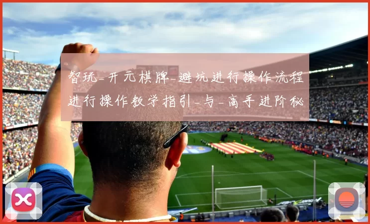 智玩_开元棋牌_避坑进行操作流程进行操作教学指引_与_高手进阶秘籍