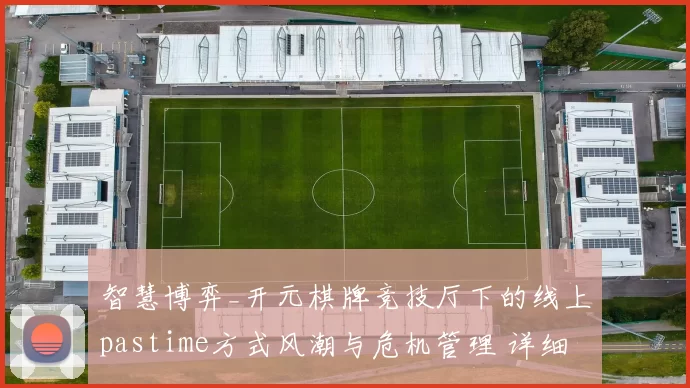 智慧博弈_开元棋牌竞技厅下的线上pastime方式风潮与危机管理 详细分析报告