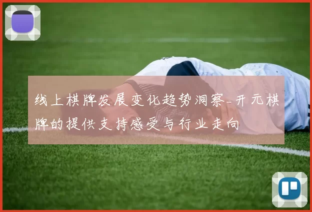 线上棋牌发展变化趋势洞察_开元棋牌的提供支持感受与行业走向