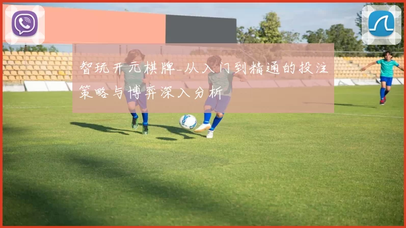智玩开元棋牌_从入门到精通的投注策略与博弈深入分析