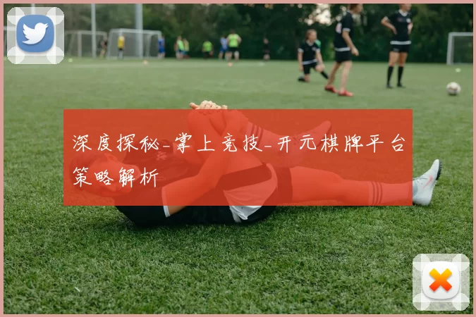 深度探秘_掌上竞技_开元棋牌平台策略解析