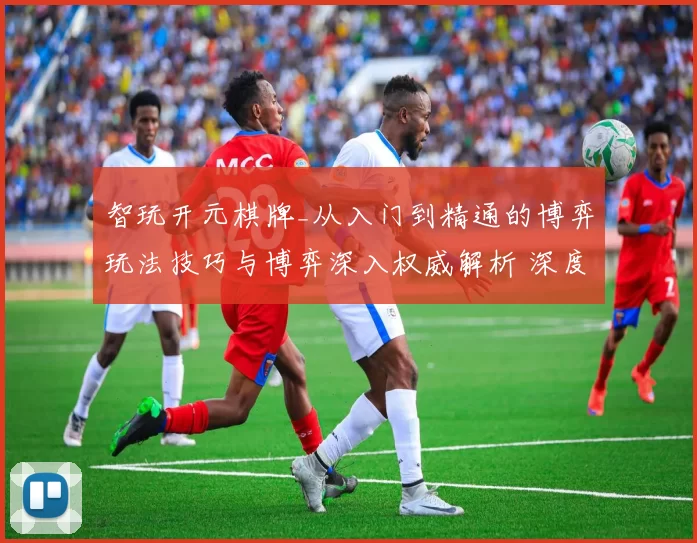 智玩开元棋牌_从入门到精通的博弈玩法技巧与博弈深入权威解析 深度解析