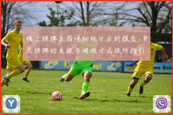 线上棋牌乐园详细统计分析报告_开元棋牌的竞技与游戏方式技巧指引