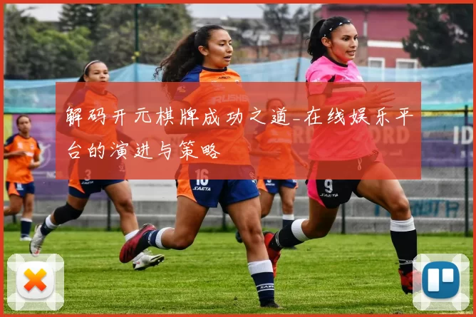 解码开元棋牌成功之道_在线娱乐平台的演进与策略