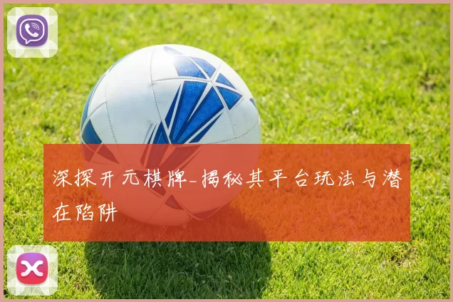 深探开元棋牌_揭秘其平台玩法与潜在陷阱