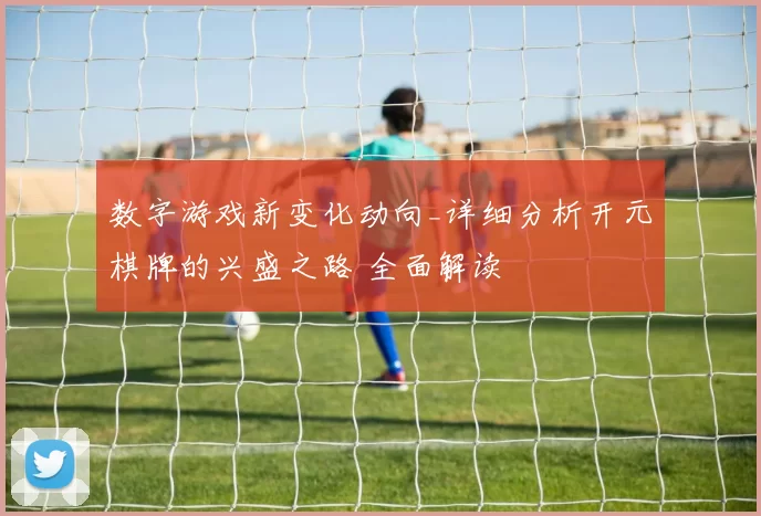 数字游戏新变化动向_详细分析开元棋牌的兴盛之路 全面解读