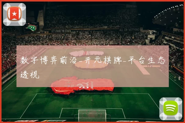 数字博弈前沿_开元棋牌_平台生态透视