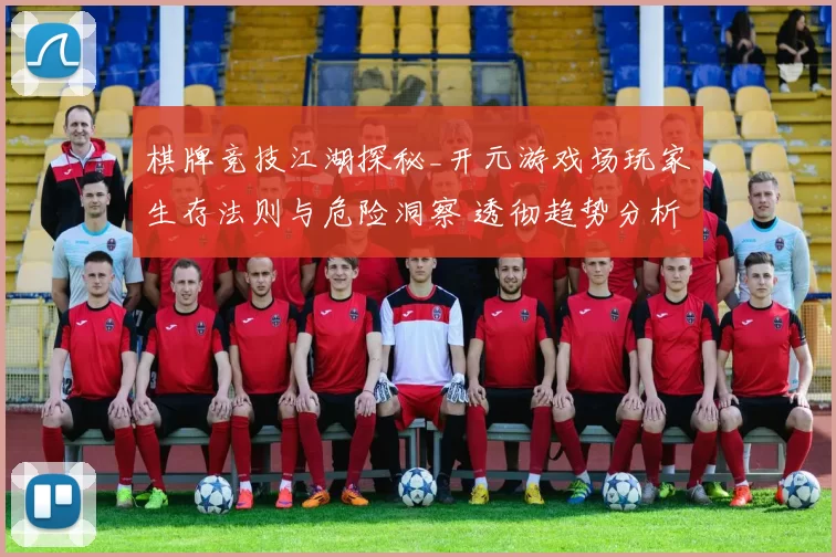 棋牌竞技江湖探秘_开元游戏场玩家生存法则与危险洞察 透彻趋势分析