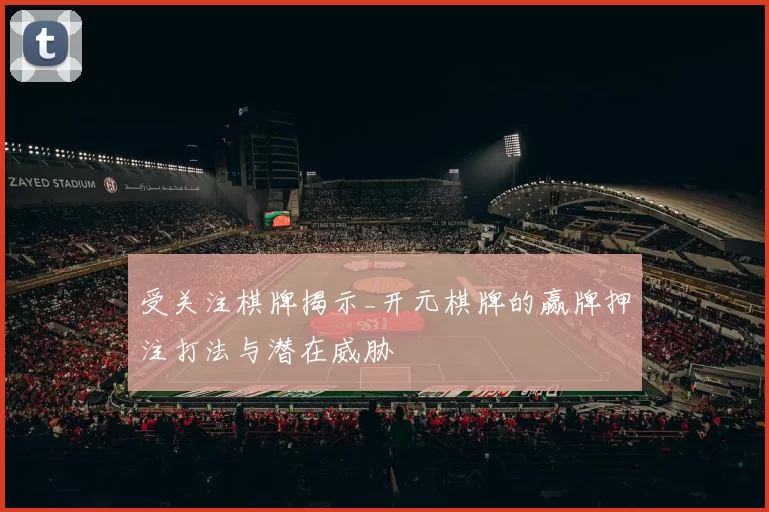 受关注棋牌揭示_开元棋牌的赢牌押注打法与潜在威胁